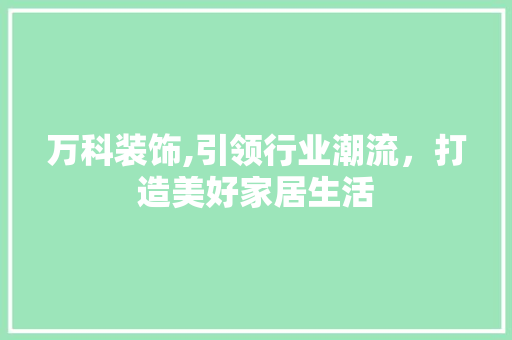 万科装饰,引领行业潮流，打造美好家居生活 万科装饰,引领行业潮流，打造美好家居生活 家电维修