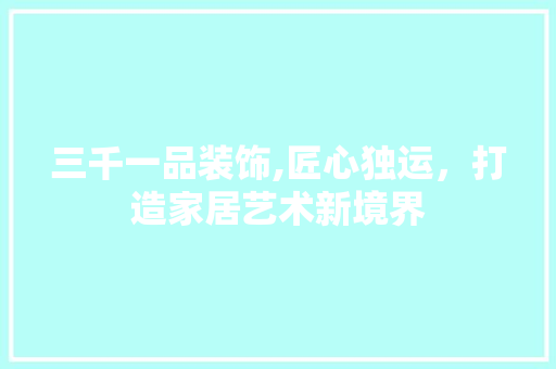 三千一品装饰,匠心独运，打造家居艺术新境界 三千一品装饰,匠心独运，打造家居艺术新境界 厨房维修
