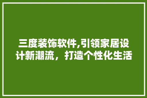 三度装饰软件,引领家居设计新潮流，打造个性化生活空间 三度装饰软件,引领家居设计新潮流，打造个性化生活空间 墙体维修