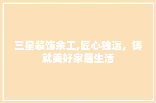 三星装饰余工,匠心独运，铸就美好家居生活 三星装饰余工,匠心独运，铸就美好家居生活 厨房维修
