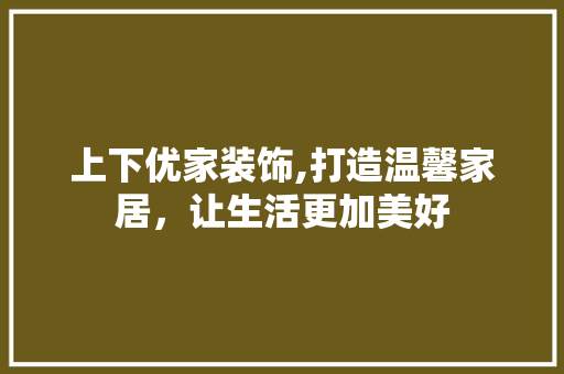 上下优家装饰,打造温馨家居，让生活更加美好 上下优家装饰,打造温馨家居，让生活更加美好 户内维修