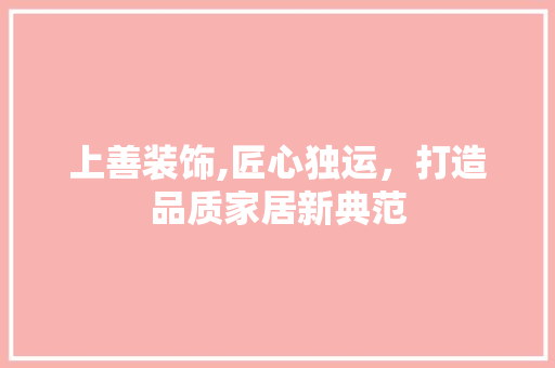 上善装饰,匠心独运，打造品质家居新典范 上善装饰,匠心独运，打造品质家居新典范 户内维修