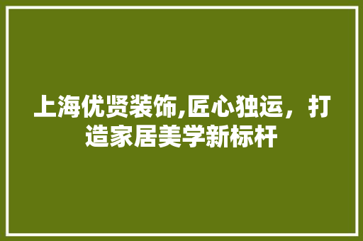 上海优贤装饰,匠心独运，打造家居美学新标杆 上海优贤装饰,匠心独运，打造家居美学新标杆 厨房维修