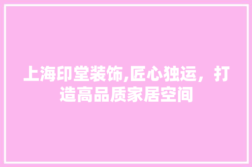 上海印堂装饰,匠心独运，打造高品质家居空间 上海印堂装饰,匠心独运，打造高品质家居空间 家电维修
