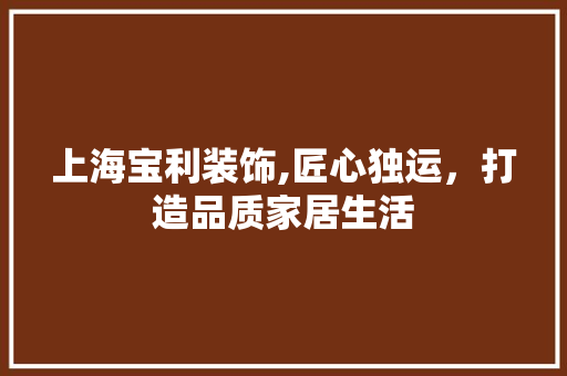上海宝利装饰,匠心独运，打造品质家居生活 上海宝利装饰,匠心独运，打造品质家居生活 户内维修