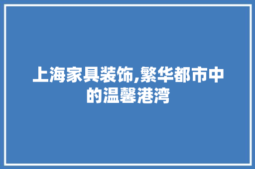 上海家具装饰,繁华都市中的温馨港湾 上海家具装饰,繁华都市中的温馨港湾 家电维修