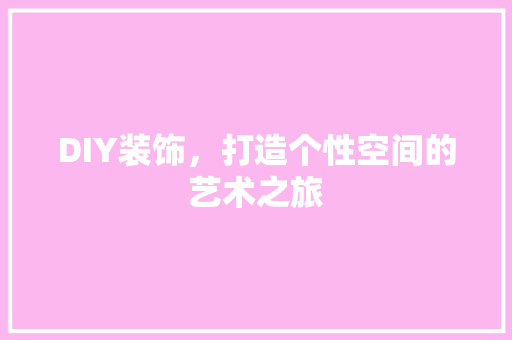 DIY装饰，打造个性空间的艺术之旅 DIY装饰，打造个性空间的艺术之旅 家电维修