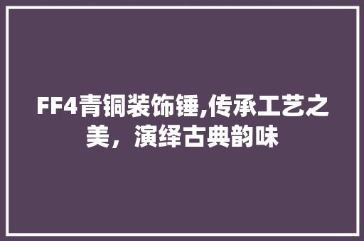 FF4青铜装饰锤,传承工艺之美，演绎古典韵味 FF4青铜装饰锤,传承工艺之美，演绎古典韵味 厨房维修