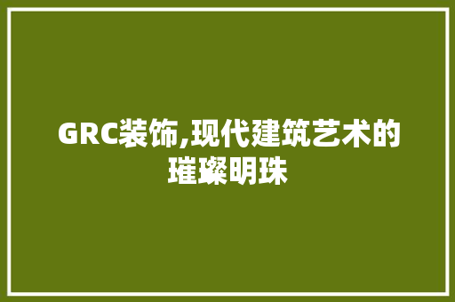 GRC装饰,现代建筑艺术的璀璨明珠 GRC装饰,现代建筑艺术的璀璨明珠 厨房维修