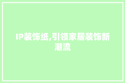 IP装饰纸,引领家居装饰新潮流 IP装饰纸,引领家居装饰新潮流 厨房维修