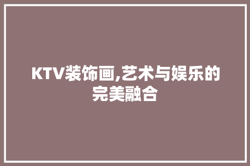 KTV装饰画,艺术与娱乐的完美融合 KTV装饰画,艺术与娱乐的完美融合 墙体维修