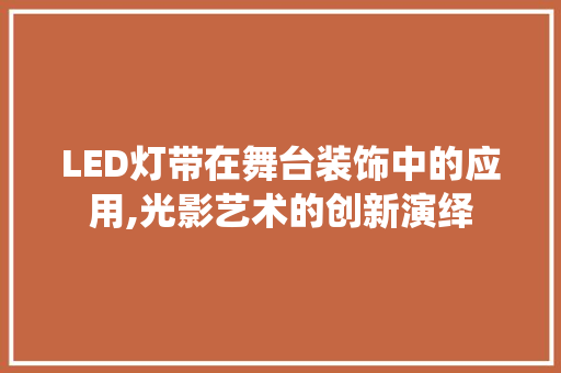 LED灯带在舞台装饰中的应用,光影艺术的创新演绎 LED灯带在舞台装饰中的应用,光影艺术的创新演绎 厨房维修