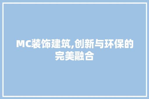 MC装饰建筑,创新与环保的完美融合 MC装饰建筑,创新与环保的完美融合 厨房维修