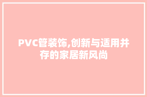 PVC管装饰,创新与适用并存的家居新风尚 PVC管装饰,创新与适用并存的家居新风尚 户内维修