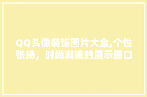 QQ头像装饰图片大全,个性张扬，时尚潮流的展示窗口 QQ头像装饰图片大全,个性张扬，时尚潮流的展示窗口 厨房维修