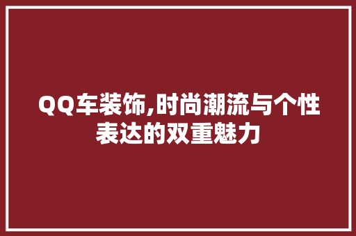 QQ车装饰,时尚潮流与个性表达的双重魅力 QQ车装饰,时尚潮流与个性表达的双重魅力 居家维修