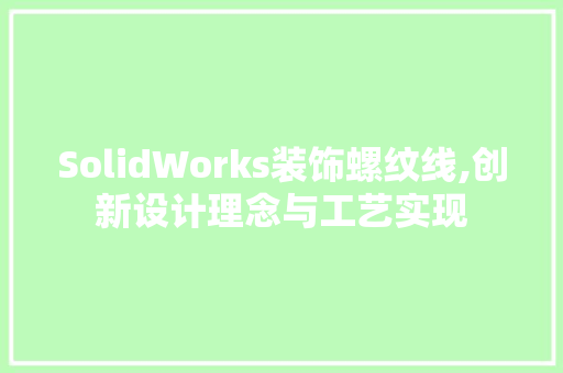 SolidWorks装饰螺纹线,创新设计理念与工艺实现 SolidWorks装饰螺纹线,创新设计理念与工艺实现 家电维修