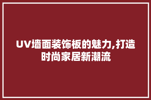 UV墙面装饰板的魅力,打造时尚家居新潮流 UV墙面装饰板的魅力,打造时尚家居新潮流 户内维修