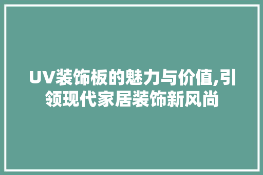 UV装饰板的魅力与价值,引领现代家居装饰新风尚 UV装饰板的魅力与价值,引领现代家居装饰新风尚 墙体维修