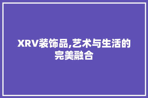XRV装饰品,艺术与生活的完美融合 XRV装饰品,艺术与生活的完美融合 墙体维修