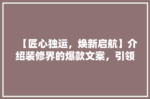 【匠心独运，焕新启航】介绍装修界的爆款文案，引领家居美学新潮流 【匠心独运，焕新启航】介绍装修界的爆款文案，引领家居美学新潮流 墙体维修