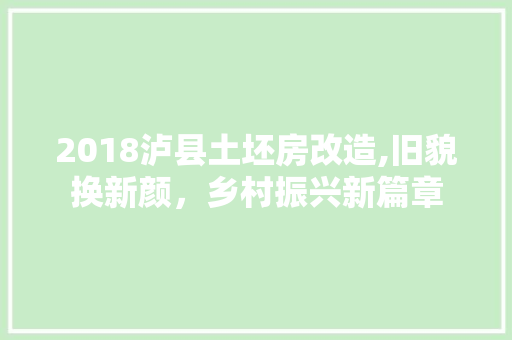 2018泸县土坯房改造,旧貌换新颜，乡村振兴新篇章