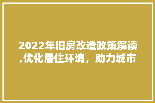 2022年旧房改造政策解读,优化居住环境，助力城市更新