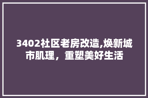 3402社区老房改造,焕新城市肌理，重塑美好生活