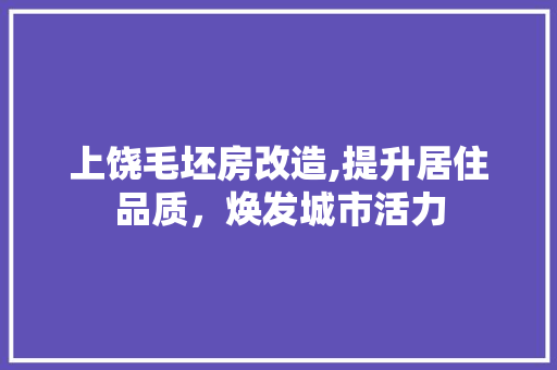 上饶毛坯房改造,提升居住品质，焕发城市活力 户内维修