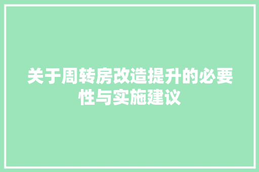 关于周转房改造提升的必要性与实施建议