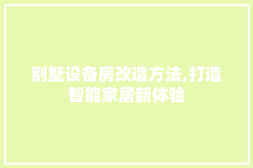 别墅设备房改造方法,打造智能家居新体验