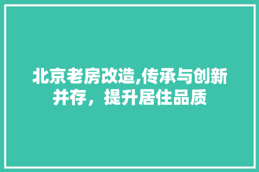 北京老房改造,传承与创新并存，提升居住品质 家电维修