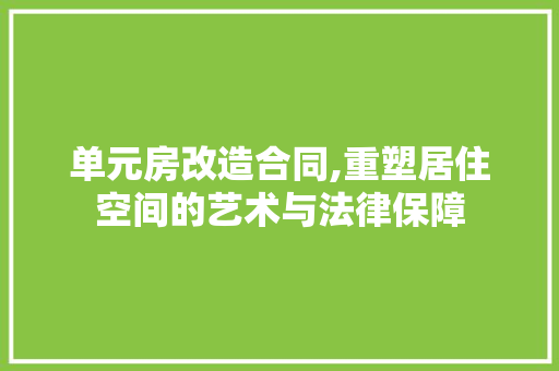 单元房改造合同,重塑居住空间的艺术与法律保障