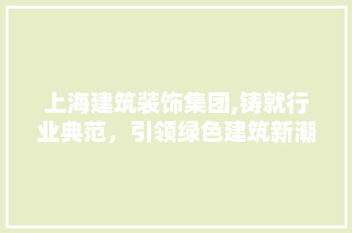 上海建筑装饰集团,铸就行业典范，引领绿色建筑新潮流 上海建筑装饰集团,铸就行业典范，引领绿色建筑新潮流 厨房维修