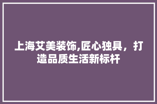上海艾美装饰,匠心独具，打造品质生活新标杆 上海艾美装饰,匠心独具，打造品质生活新标杆 家电维修
