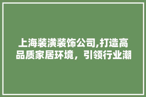 上海装潢装饰公司,打造高品质家居环境，引领行业潮流 上海装潢装饰公司,打造高品质家居环境，引领行业潮流 家电维修