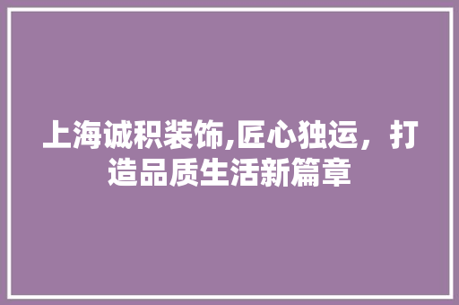 上海诚积装饰,匠心独运，打造品质生活新篇章 上海诚积装饰,匠心独运，打造品质生活新篇章 户内维修